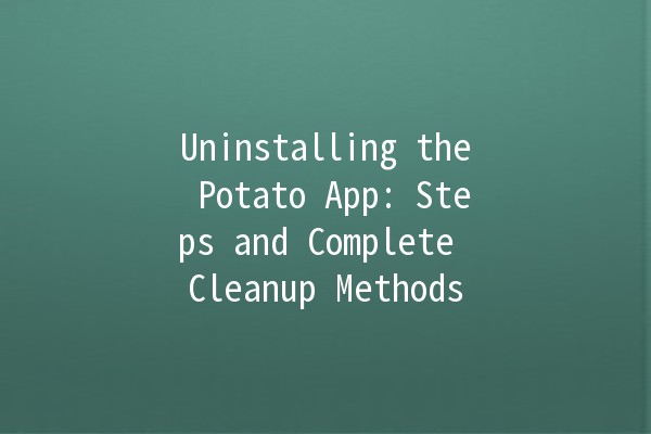 Uninstalling the Potato App: Steps and Complete Cleanup Methods 🥔🚀