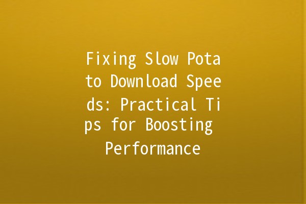 Fixing Slow Potato Download Speeds: Practical Tips for Boosting Performance 🚀🥔