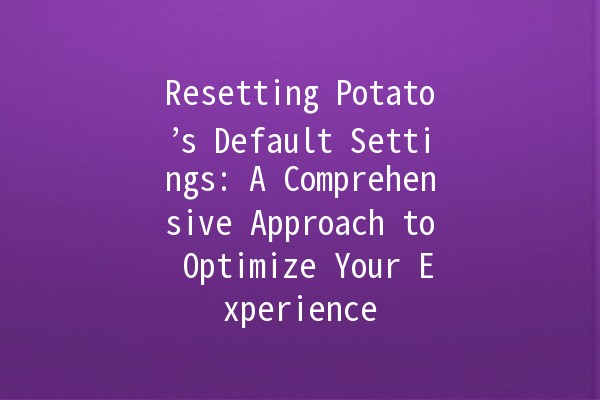 Resetting Potato’s Default Settings: A Comprehensive Approach to Optimize Your Experience 🥔⚙️