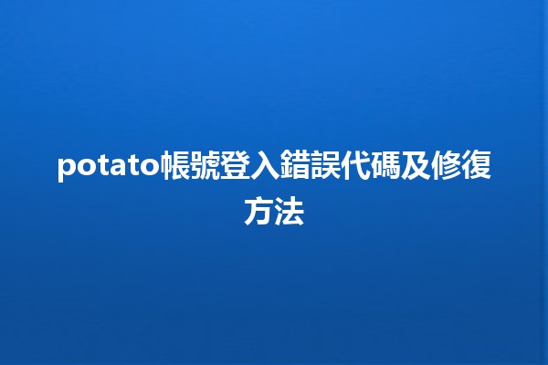 🚀 potato帳號登入錯誤代碼及修復方法