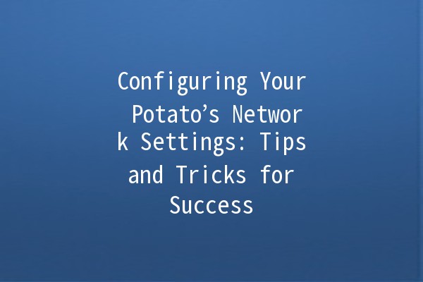 Configuring Your Potato’s Network Settings: Tips and Tricks for Success 🥔🔧