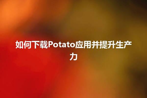 如何下载Potato应用并提升生产力🚀