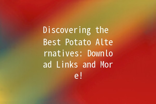 Discovering the Best Potato Alternatives: Download Links and More! 🥔✨