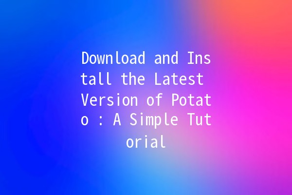 Download and Install the Latest Version of Potato 🥔: A Simple Tutorial