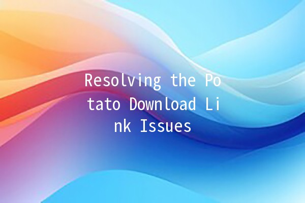 Resolving the Potato Download Link Issues 🚀🥔