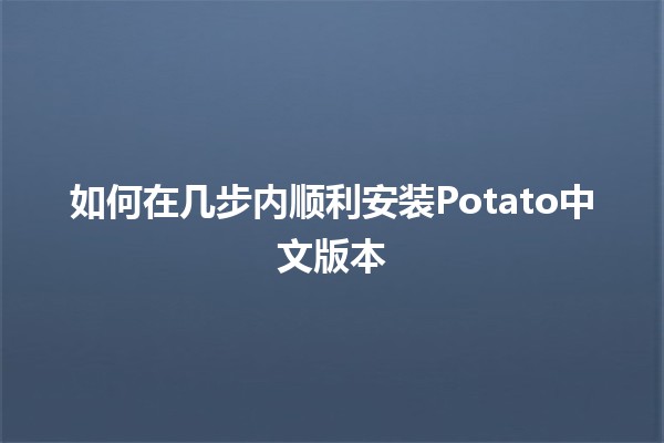 如何在几步内顺利安装Potato中文版本 🥔💻