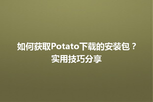 📥 如何获取Potato下载的安装包？实用技巧分享