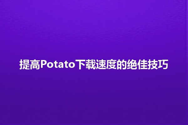 提高Potato下载速度的绝佳技巧 🚀⚡️