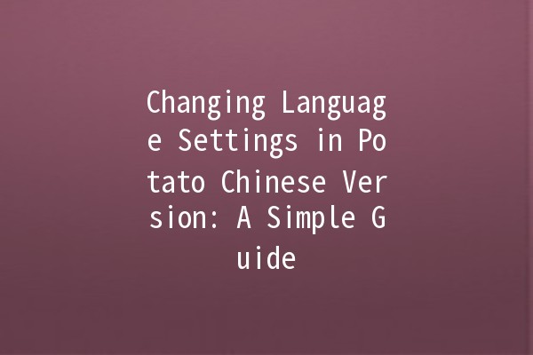 Changing Language Settings in Potato Chinese Version: A Simple Guide 🌟