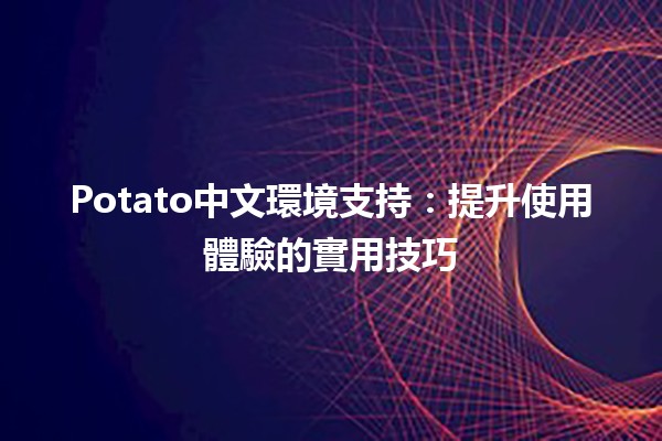 🚀 Potato中文環境支持：提升使用體驗的實用技巧