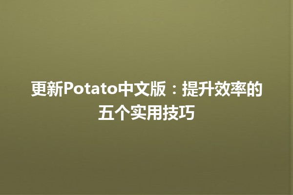 更新Potato中文版：提升效率的五个实用技巧🚀