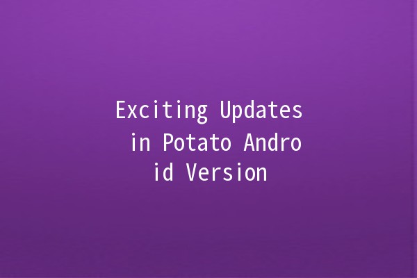 Exciting Updates in Potato Android Version 🥔📱