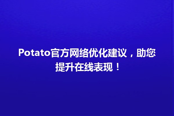 🥔 Potato官方网络优化建议，助您提升在线表现！