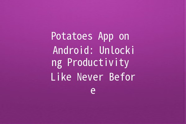 🌟 Potatoes App on Android: Unlocking Productivity Like Never Before 🚀