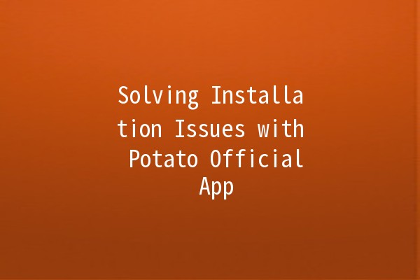 Solving Installation Issues with Potato Official App 🚀🥔