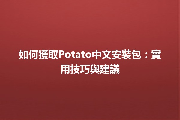 如何獲取Potato中文安裝包🌟：實用技巧與建議