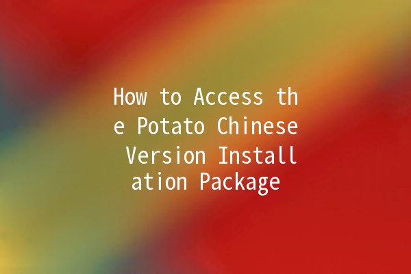 How to Access the Potato Chinese Version Installation Package 🥔✨