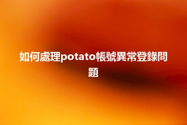 如何處理potato帳號異常登錄問題🛡️🔐