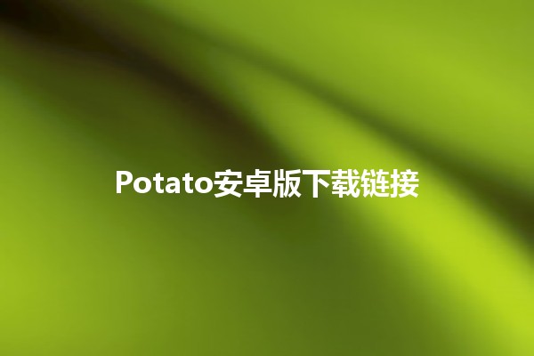 Potato安卓版下载链接 📲✨