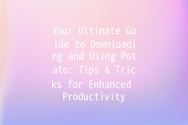 Your Ultimate Guide to Downloading and Using Potato: Tips & Tricks for Enhanced Productivity 🥔✨