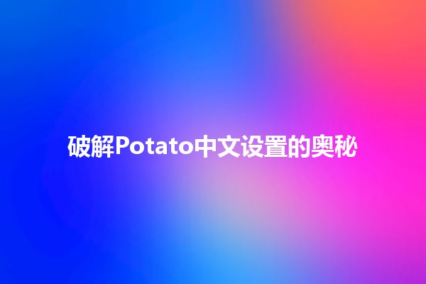 破解Potato中文设置的奥秘 🥔✨