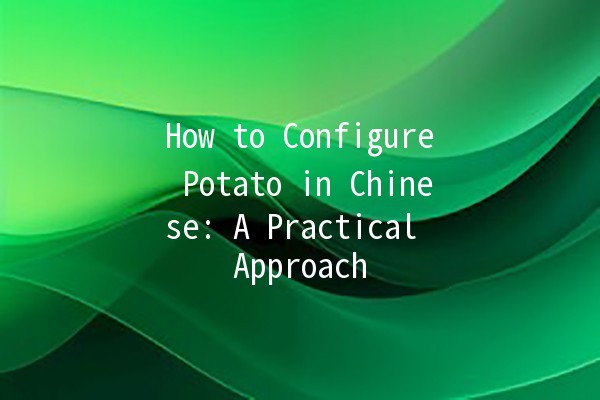 How to Configure Potato in Chinese: A Practical Approach 🥔💻