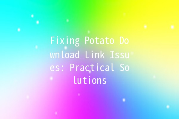 Fixing Potato Download Link Issues: Practical Solutions 🍟🔧