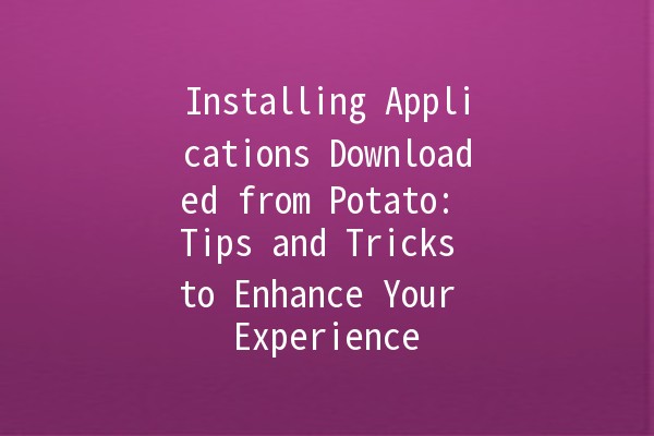 Installing Applications Downloaded from Potato: Tips and Tricks to Enhance Your Experience 🚀📱