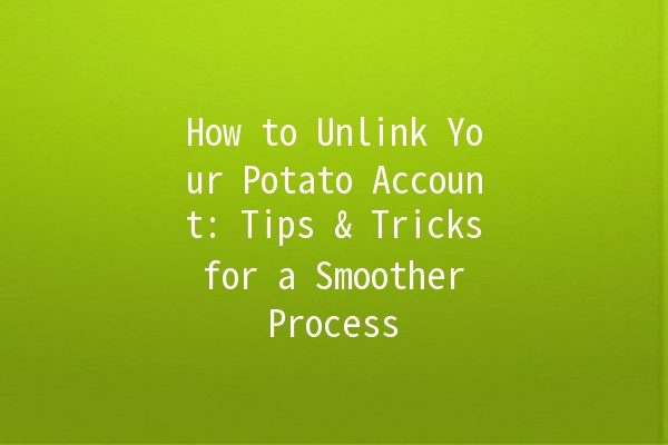 How to Unlink Your Potato Account: Tips & Tricks for a Smoother Process 🥔✂️