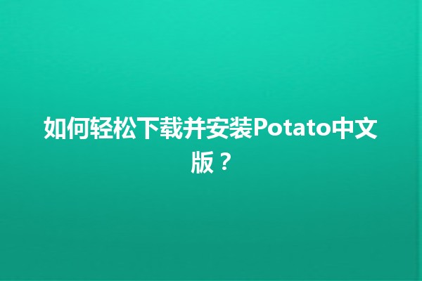 📥 如何轻松下载并安装Potato中文版？💻