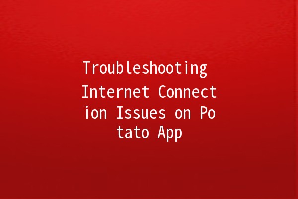 Troubleshooting Internet Connection Issues on Potato App 🥔💻