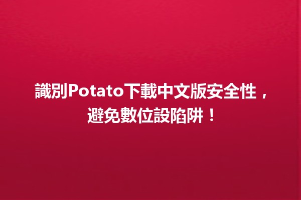 🚀 識別Potato下載中文版安全性，避免數位設陷阱！