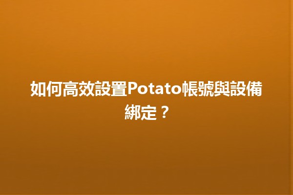 如何高效設置Potato帳號與設備綁定？🚀