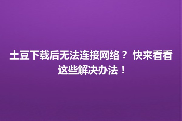 土豆下载后无法连接网络？😱 快来看看这些解决办法！