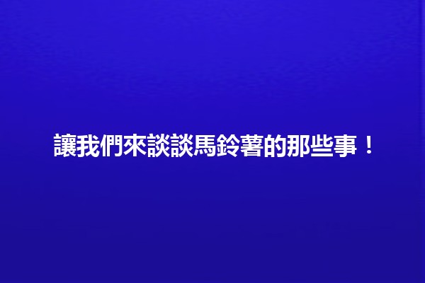 🎉 讓我們來談談馬鈴薯的那些事！🟡