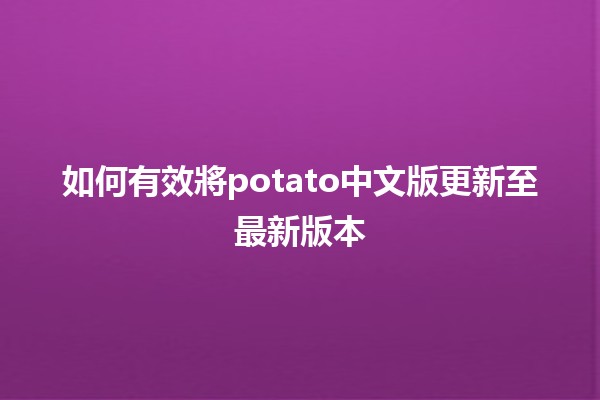 如何有效將potato中文版更新至最新版本 🥔✨