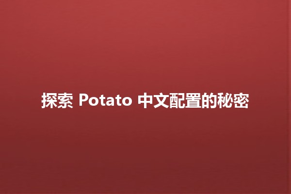 探索 Potato 中文配置的秘密 🥔💻