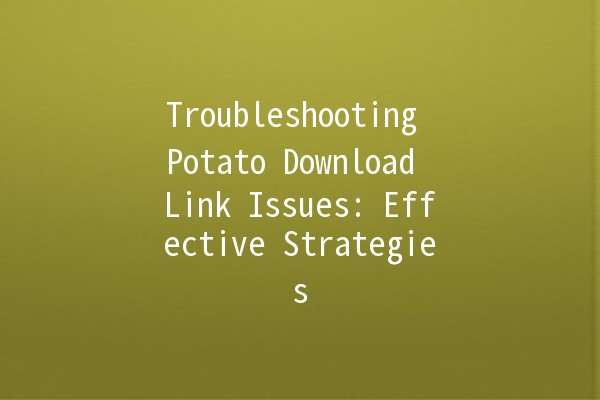 Troubleshooting Potato Download Link Issues: Effective Strategies 🌐💾