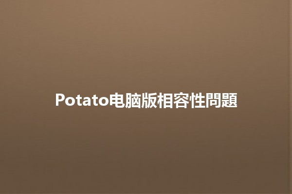 Potato电脑版相容性問題🤔🌐