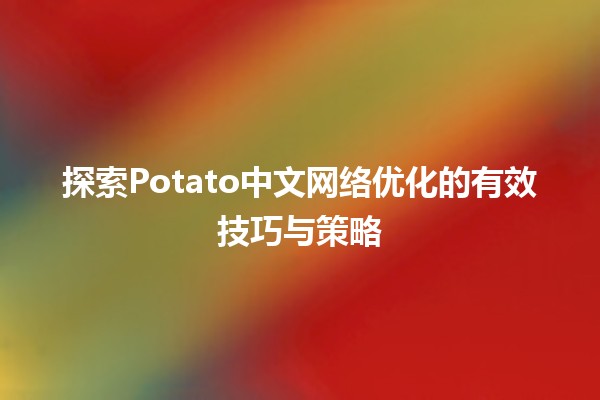 🥔 探索Potato中文网络优化的有效技巧与策略 🚀