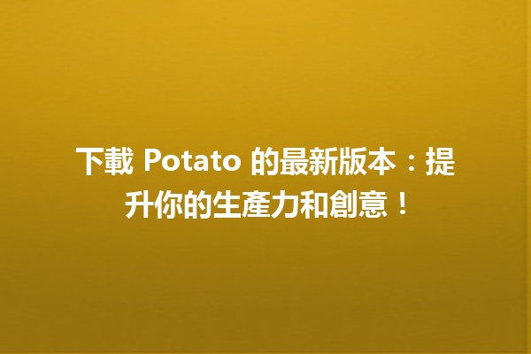 🚀 下載 Potato 的最新版本：提升你的生產力和創意！