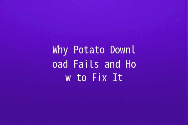 Why Potato Download Fails and How to Fix It 🚫🥔