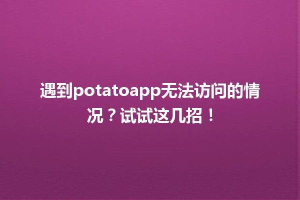 🚫遇到potatoapp无法访问的情况？试试这几招！🌟