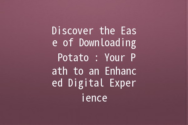 Discover the Ease of Downloading Potato 🥔: Your Path to an Enhanced Digital Experience