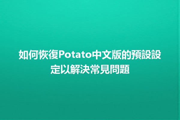 如何恢復Potato中文版的預設設定以解決常見問題 📱🛠️