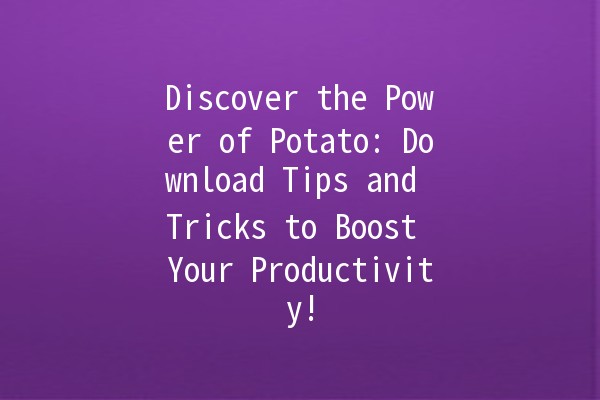 Discover the Power of Potato: Download Tips and Tricks to Boost Your Productivity! 🥔🚀