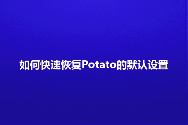 如何快速恢复Potato的默认设置 🥔🔧