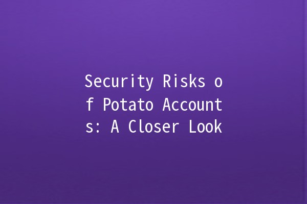 Security Risks of Potato Accounts: A Closer Look 🔒🥔