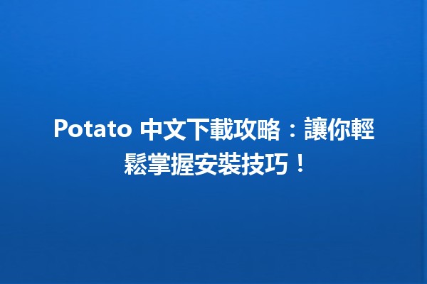 🥔 Potato 中文下載攻略：讓你輕鬆掌握安裝技巧！