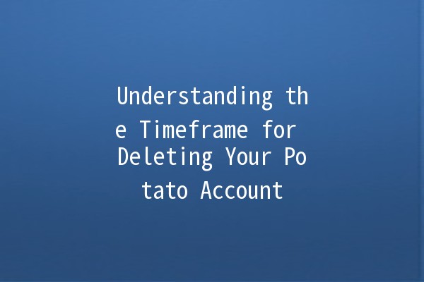 Understanding the Timeframe for Deleting Your Potato Account 🥔⏳